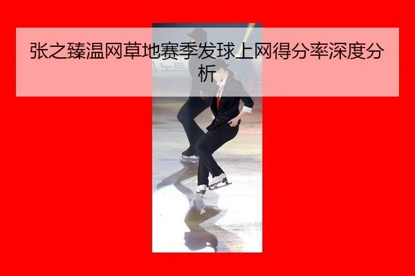 张之臻温网草地赛季发球上网得分率深度分析