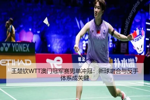 王楚钦WTT澳门冠军赛男单冲冠：新球磨合与反手体系成关键