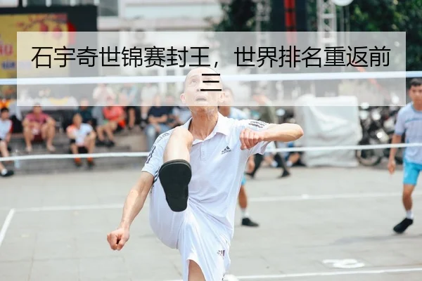 石宇奇世锦赛封王，世界排名重返前三