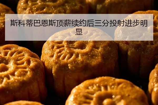 斯科蒂巴恩斯顶薪续约后三分投射进步明显