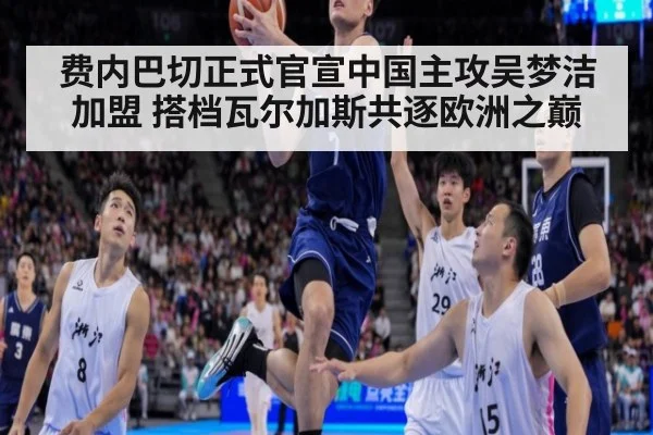 费内巴切正式官宣中国主攻吴梦洁加盟 搭档瓦尔加斯共逐欧洲之巅