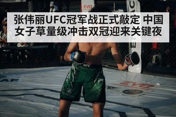 张伟丽UFC冠军战正式敲定 中国女子草量级冲击双冠迎来关键夜