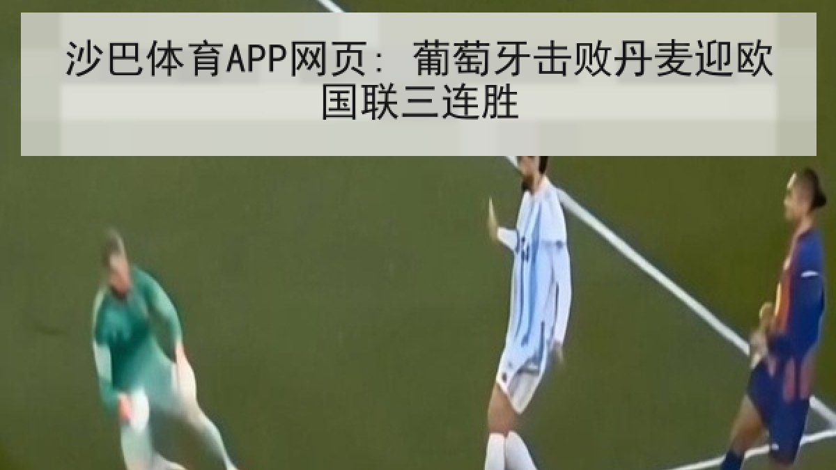 沙巴体育APP网页: 葡萄牙击败丹麦迎欧国联三连胜