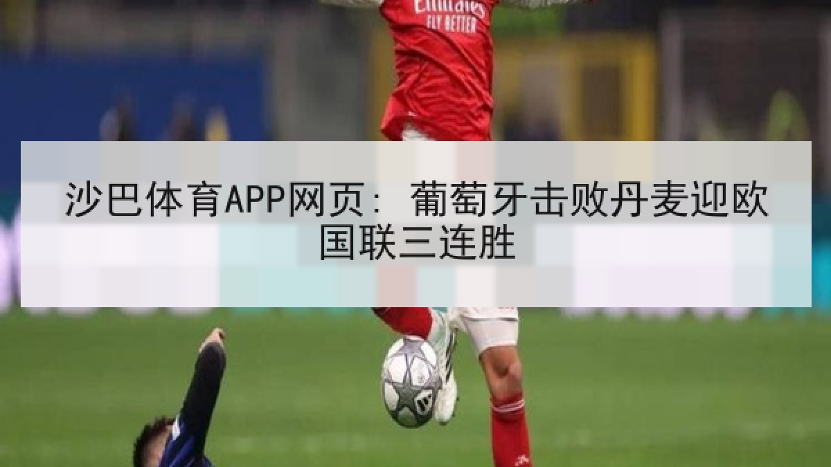 沙巴体育APP网页: 葡萄牙击败丹麦迎欧国联三连胜