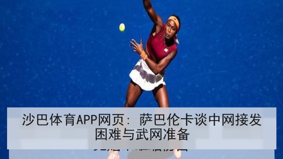 沙巴体育APP网页: 萨巴伦卡谈中网接发困难与武网准备 沙巴体育APP网页: 萨巴伦卡谈中网接发困难与武网准备