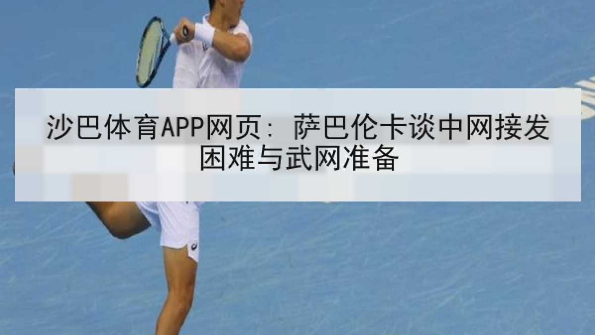 沙巴体育APP网页: 萨巴伦卡谈中网接发困难与武网准备 沙巴体育APP网页: 萨巴伦卡谈中网接发困难与武网准备